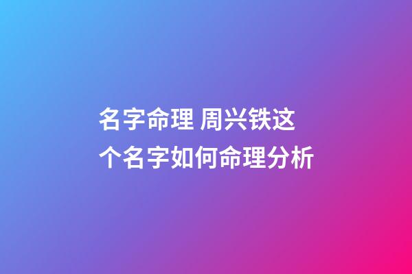 名字命理 周兴铁这个名字如何命理分析-第1张-观点-玄机派